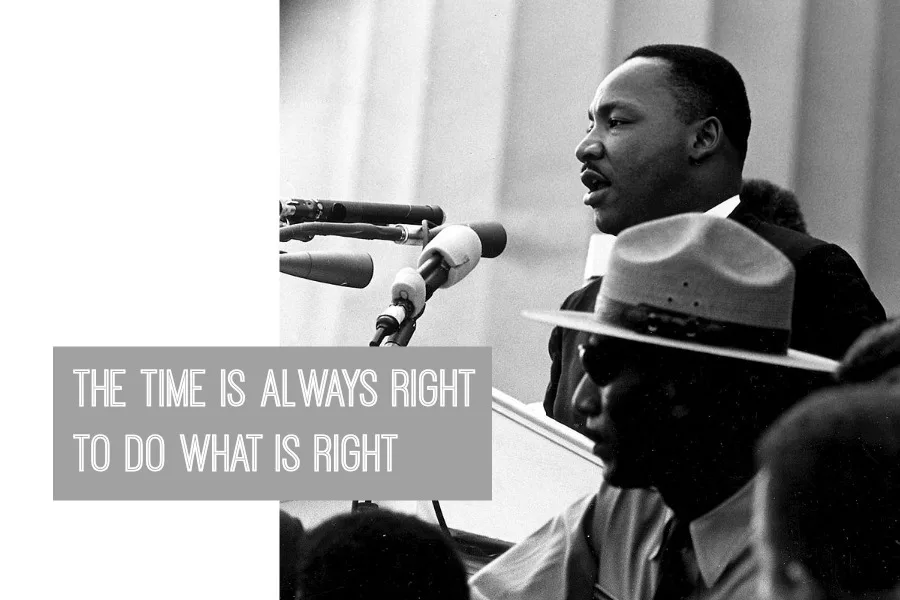 "The time is always right to do what is right" - Martin Luther King Jr, Oberlin College, 1965
