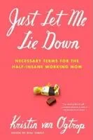 Just Let Me Lie Down - The working mom's ABCs of BTDT